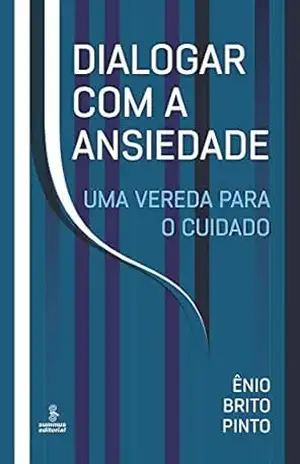 Dialogar com a ansiedade: Uma vereda para o cuidado – Ênio Brito Pinto