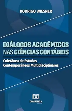 Diálogos Acadêmicos nas Ciências Contábeis: Coletânea de Estudos Contemporâneos Multidisciplinares – Rodrigo Wiesner
