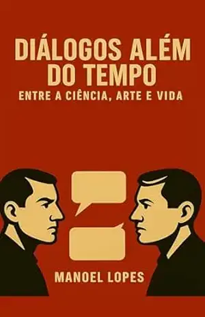 Capa do livro DIÁLOGOS ALÉM DO TEMPO: ENTRE A CIÊNCIA, A ARTE E A VIDA - Manoel Lopes Gonçalves
