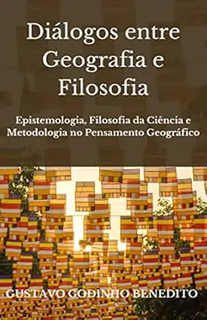 Diálogos entre geografia e filosofia: Epistemologia, filosofia da ciência e metodologia no pensamento geográfico – Gustavo Godinho Benedito