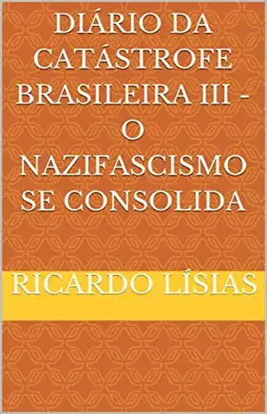 Diário da catástrofe brasileira III – o nazifascismo se consolida: O nazifascismo se consolida – Ricardo Lísias