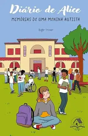 Diário de Alice: Memórias de uma menina autista | Para entender o autismo e se emocionar com histórias ''reais'' de neurodivergência. - Roger Trimer