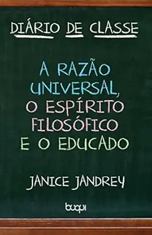 Diário de Classe: A Razão Universal, O Espírito Filosófico e O Educado – Janice Jandrey Diário de Classe: A Razão Universal, O Espírito Filosófico e O Educado – Janice Jandrey