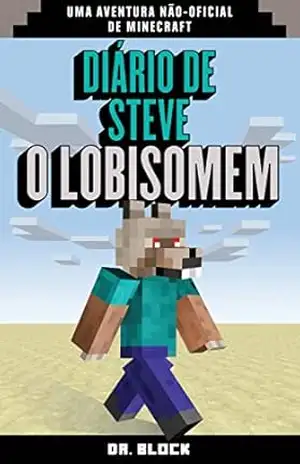 Diário de Steve o Lobisomem: uma aventura não–oficial de Minecraft - Dr. Block Diário de Steve o Lobisomem: uma aventura não–oficial de Minecraft - Dr. Block