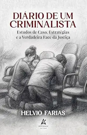 Diário de um Criminalista: Estudos de Caso, Estratégias e a Verdadeira Face da Justiça – Helvio Farias Diário de um Criminalista: Estudos de Caso, Estratégias e a Verdadeira Face da Justiça – Helvio Farias