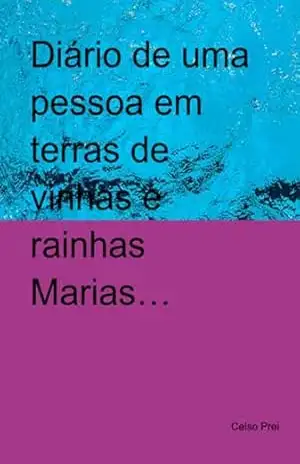 Diário De Uma Pessoa Em Terras De Vinhas E Rainhas Marias… – Celso Prei