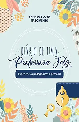 Diário de uma professora feliz: Experiências pedagógicas e pessoais – Ynah de Souza Nascimento