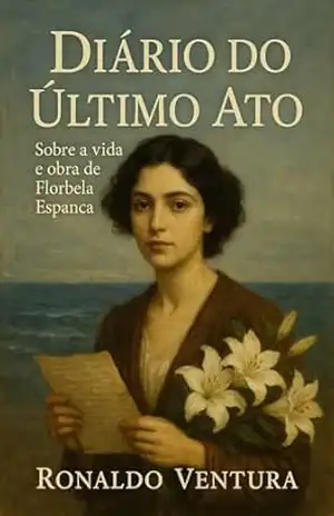 Diário do Último Ato: os instantes finais da vida de Florbela Espanca (Biografias Teatrais) – Ronaldo Ventura