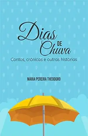 Dias de Chuva: Contos, crônicas e outras histórias - Maria Pereira Theodoro Dias de Chuva: Contos, crônicas e outras histórias - Maria Pereira Theodoro