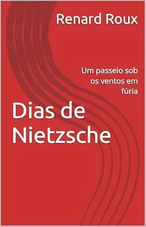 Dias de Nietzsche: Um passeio sob os ventos em fúria – Renard Roux Dias de Nietzsche: Um passeio sob os ventos em fúria – Renard Roux