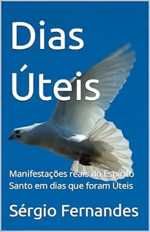 Dias Úteis: Manifestações reais do Espírito Santo em dias que foram Úteis (Dias úteis Manifestações do Espírito Santo Livro 1) – Sérgio Fernandes Dias Úteis: Manifestações reais do Espírito Santo em dias que foram Úteis (Dias úteis Manifestações do Espírito Santo Livro 1) – Sérgio Fernandes