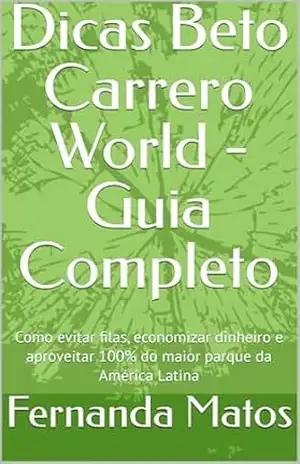 Dicas Beto Carrero World – Guia Completo: Como evitar filas, economizar dinheiro e aproveitar 100% do maior parque da América Latina – Fernanda  Matos