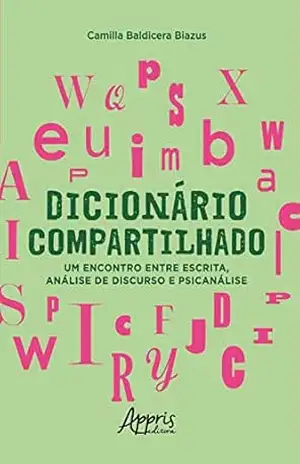 Dicionário Compartilhado: Um Encontro entre Escrita, Análise de Discurso e Psicanálise - Camilla Baldicera Biazus. Dicionário Compartilhado: Um Encontro entre Escrita, Análise de Discurso e Psicanálise - Camilla Baldicera Biazus.