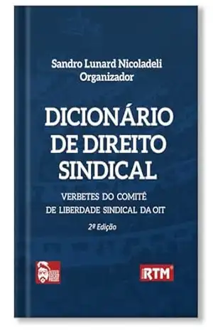 Dicionário de Direito Sindical: verbetes do comitê e liberdade sindical da OIT – 2ª edição – Sandro Lunard  Nicoladeli