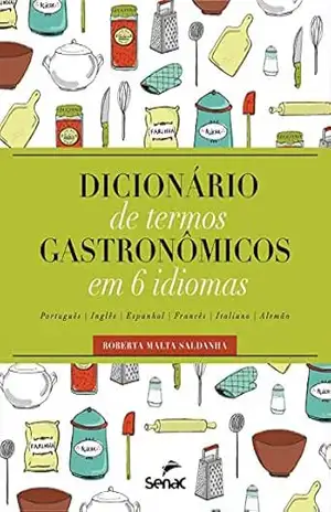 Dicionário de termos gastronômicos em 6 idiomas: português, inglês, espanhol, francês, italiano e alemão - Roberta Malta Saldanha Dicionário de termos gastronômicos em 6 idiomas: português, inglês, espanhol, francês, italiano e alemão - Roberta Malta Saldanha