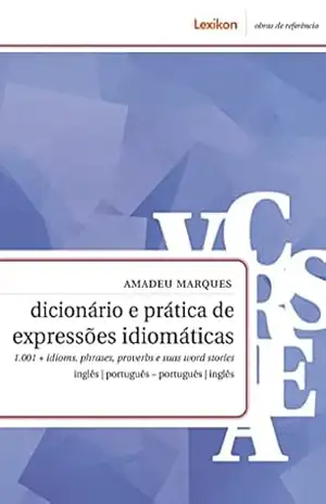 Dicionário e prática de expressões idiomáticas; 1.001 + idioms, phrases, proverbs e suas word stories – inglês | português – português | inglês – Amadeu Marques