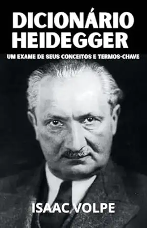 DICIONÁRIO HEIDEGGER. Um Exame de Seus Conceitos e Termos–Chave: Adentre o extraordinário universo filosófico de Martin Heidegger, explorando o profundo … (DICIONÁRIOS DE FILOSOFIA Livro 1) – Isaac Volpe