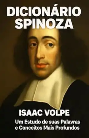 DICIONÁRIO SPINOZA: Um Estudo de suas Palavras e Conceitos Mais Profundos: Mergulhe no profundo universo intelectual de Baruch Spinoza, um titã do pensamento … (DICIONÁRIOS DE FILOSOFIA Livro 3) – Isaac Volpe DICIONÁRIO SPINOZA: Um Estudo de suas Palavras e Conceitos Mais Profundos: Mergulhe no profundo universo intelectual de Baruch Spinoza, um titã do pensamento … (DICIONÁRIOS DE FILOSOFIA Livro 3) – Isaac Volpe