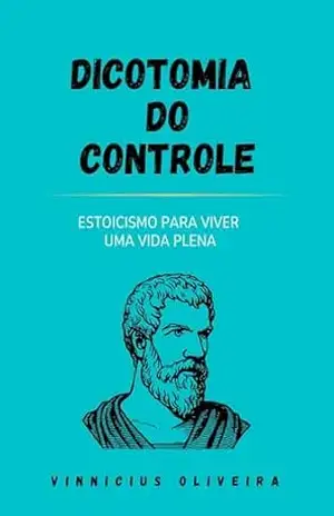 Dicotomia do Controle: Estoicismo para viver uma vida plena – Vinnicius Oliveira