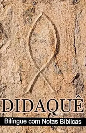 Didaqué (Bilingue com Notas Bíblicas): o catecismo do cristianismo primitivo: Edição de estudos do manual apostólico do primeiro século da igreja – Autor Desconhecido