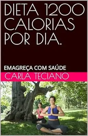 DIETA 1200 CALORIAS POR DIA.: EMAGREÇA COM SAÚDE - CARLA TECIANO