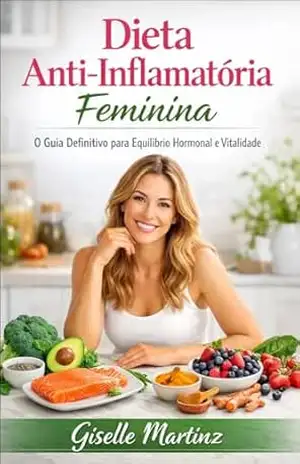 Dieta Anti–Inflamatória Feminina: O Guia Definitivo para Equilíbrio Hormonal e Vitalidade – Giselle Martinz