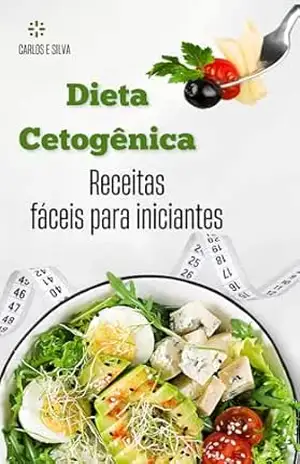 Dieta Cetogênica: Receitas fáceis para iniciantes – Carlos E Silva Dieta Cetogênica: Receitas fáceis para iniciantes – Carlos E Silva