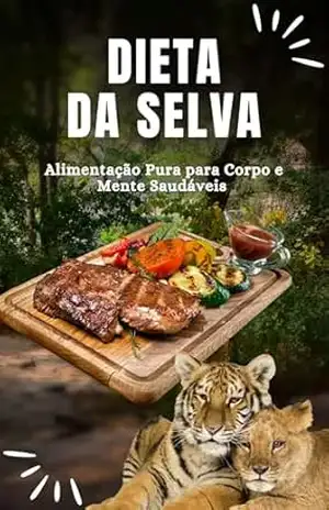 Dieta da Selva: Alimentação Pura para Corpo e Mente Saudáveis: Descubra os Benefícios de Comer de Forma Natural e Transforme Sua Saúde de Dentro para Fora – Leandro Silveira