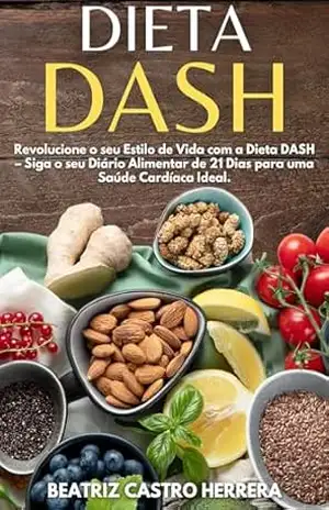 Dieta Dash: Revolucione o seu Estilo de Vida com a Dieta DASH – Siga o seu Diário Alimentar de 21 Dias para uma Saúde Cardíaca Ideal. - HERRERA BEATRIZ CASTRO