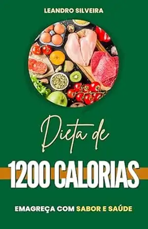 Dieta de 1200 Calorias: Emagreça com Sabor e Saúde: Estratégias Nutritivas para Emagrecer com Prazer e Bem–Estar – Leandro Silveira