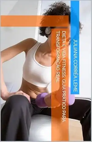 Dieta e Vida Fitness: Guia Prático para Transformação Real - Juliana Corrêa Leme Dieta e Vida Fitness: Guia Prático para Transformação Real - Juliana Corrêa Leme