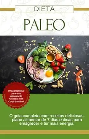 Dieta Paleo: O Guia Definitivo para uma Alimentação Ancestral e um Corpo Saudável: O guia completo com receitas deliciosas, plano alimentar de 7 dias e dicas para emagrecer e ter mais energia. – Leandro Silveira Dieta Paleo: O Guia Definitivo para uma Alimentação Ancestral e um Corpo Saudável: O guia completo com receitas deliciosas, plano alimentar de 7 dias e dicas para emagrecer e ter mais energia. – Leandro Silveira