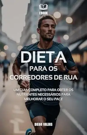 Dieta para Corredores de Rua: Um guia completo para obter os nutrientes necessários para melhorar o seu pace – Diego Valois