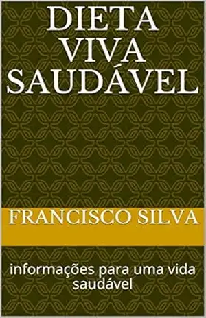 DIETA VIVA SAUDÁVEL: informações para uma vida saudável – FRANCISCO SILVA