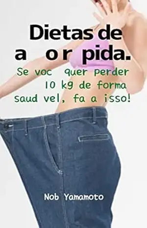 Dietas de ação rápida.: Se você quer perder 10 kg de forma saudável, faça isso! – Nob  Yamamoto