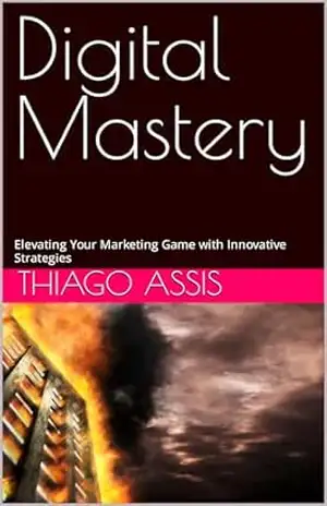 Digital Mastery: Elevating Your Marketing Game with Innovative Strategies – Thiago Assis