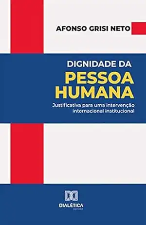 Capa do livro Dignidade da Pessoa Humana: justificativa para uma intervenção internacional institucional - Afonso Grisi Neto