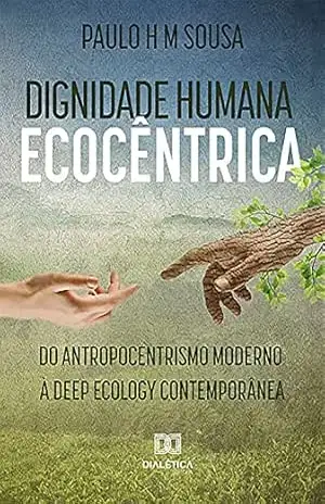 Capa do livro Dignidade humana ecocêntrica: do antropocentrismo moderno à deep ecology contemporânea - Paulo H. M. Sousa