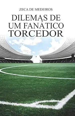 Dilemas de um Fanático Torcedor - Zeca De Medeiros Dilemas de um Fanático Torcedor - Zeca De Medeiros