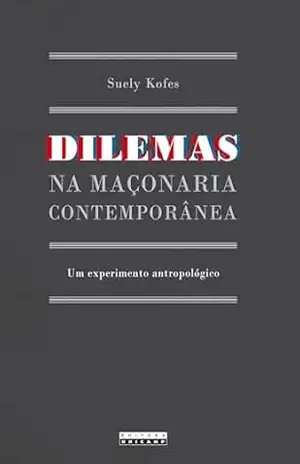 DILEMAS NA MAÇONARIA CONTEMPORÂNEA: um experimento antropológico – Suely Kofes DILEMAS NA MAÇONARIA CONTEMPORÂNEA: um experimento antropológico – Suely Kofes