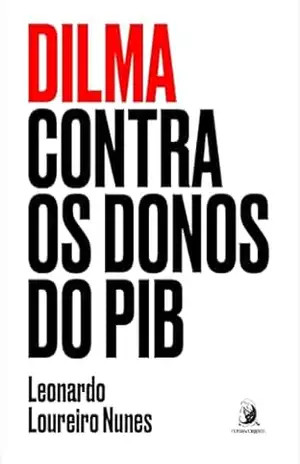 Dilma contra os donos do PIB – Leonardo Loureiro Nunes Dilma contra os donos do PIB – Leonardo Loureiro Nunes
