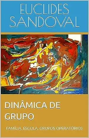 DINÂMICA DE GRUPO: FAMÍLIA, ESCOLA, GRUPOS OPERATÓRIOS – EUCLIDES SANDOVAL