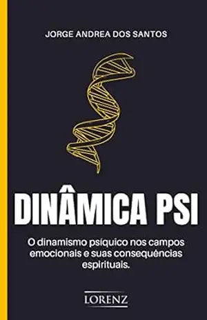 Dinâmica Psi: O dinamismo psíquico nos campos emocionais e suas consequências espirituais – Jorge Andrea dos Santos