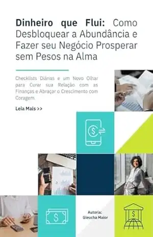Dinheiro que Flui: Como Desbloquear a Abundância e Fazer seu Negócio Prosperar sem Pesos na Alma (Mente Consciente, Negócio Próspero: A Coleção da Empreendedora Plena) – Gleucha  Maior