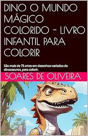 DINO O MUNDO MÁGICO COLORIDO – LIVRO INFANTIL PARA COLORIR: São mais de 75 artes em desenhos variados de dinossauros, para colorir. – soares DE OLIVEIRA DINO O MUNDO MÁGICO COLORIDO – LIVRO INFANTIL PARA COLORIR: São mais de 75 artes em desenhos variados de dinossauros, para colorir. – soares DE OLIVEIRA