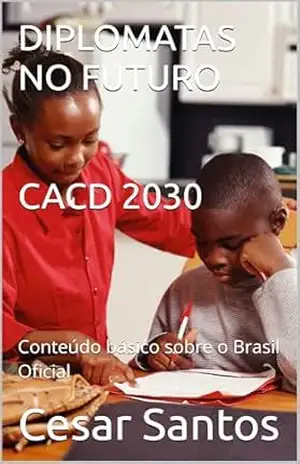 DIPLOMATAS NO FUTURO: CACD 2030. Conteúdo básico sobre o Brasil Oficial – Cesar Santos DIPLOMATAS NO FUTURO: CACD 2030. Conteúdo básico sobre o Brasil Oficial – Cesar Santos