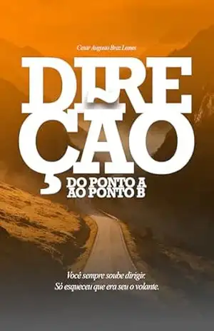 DIREÇÃO: Do Ponto A ao Ponto B: Você sempre soube dirigir. Só esqueceu que era seu o volante. – Cesar Augusto Braz Lemes DIREÇÃO: Do Ponto A ao Ponto B: Você sempre soube dirigir. Só esqueceu que era seu o volante. – Cesar Augusto Braz Lemes