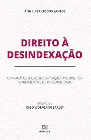 Direito à Desindexação: uma análise à luz da efetivação dos direitos fundamentais de personalidade - Ana Luiza Liz dos Santos