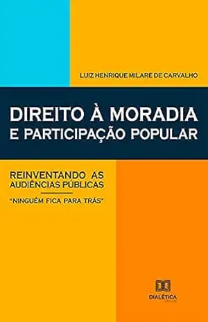 Direito à moradia e participação popular: reinventando as audiências públicas – ”Ninguém fica para trás” – Luiz Henrique Milaré de Carvalho