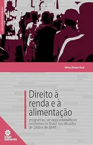 Direito à renda e à alimentação:: programas, serviços e benefícios existentes no Brasil nas décadas de 2000 e de 2010 – Neiva Silvana Hack